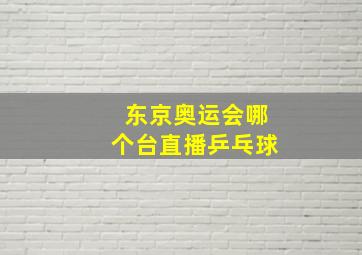 东京奥运会哪个台直播乒乓球