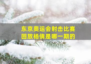 东京奥运会射击比赛回放杨倩是哪一期的