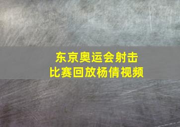 东京奥运会射击比赛回放杨倩视频