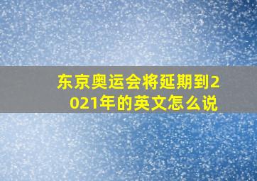 东京奥运会将延期到2021年的英文怎么说