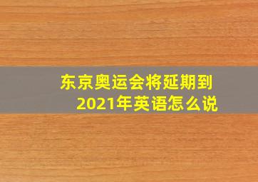 东京奥运会将延期到2021年英语怎么说