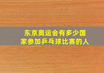 东京奥运会有多少国家参加乒乓球比赛的人