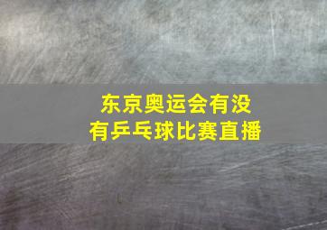 东京奥运会有没有乒乓球比赛直播