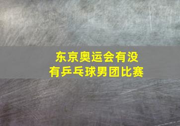 东京奥运会有没有乒乓球男团比赛