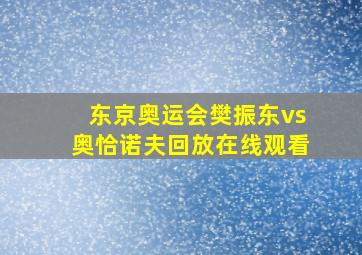 东京奥运会樊振东vs奥恰诺夫回放在线观看