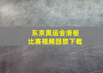 东京奥运会滑板比赛视频回放下载