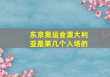 东京奥运会澳大利亚是第几个入场的