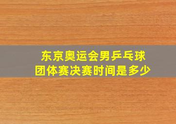 东京奥运会男乒乓球团体赛决赛时间是多少