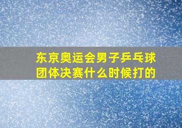 东京奥运会男子乒乓球团体决赛什么时候打的