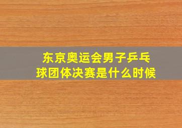 东京奥运会男子乒乓球团体决赛是什么时候