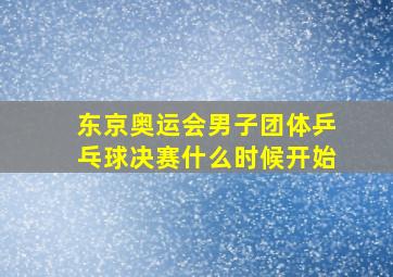 东京奥运会男子团体乒乓球决赛什么时候开始