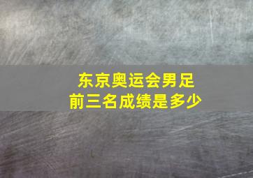 东京奥运会男足前三名成绩是多少