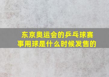 东京奥运会的乒乓球赛事用球是什么时候发售的