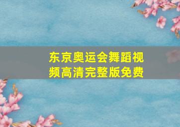 东京奥运会舞蹈视频高清完整版免费