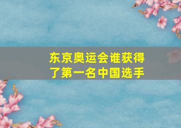 东京奥运会谁获得了第一名中国选手