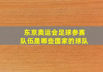 东京奥运会足球参赛队伍是哪些国家的球队