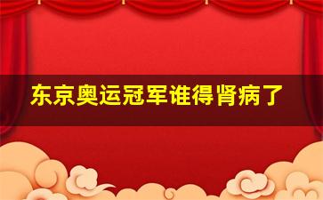 东京奥运冠军谁得肾病了