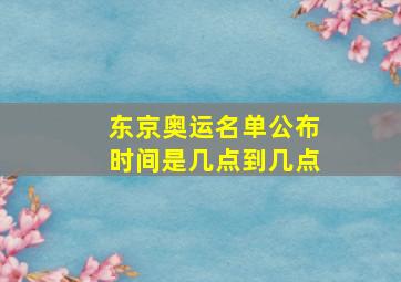 东京奥运名单公布时间是几点到几点