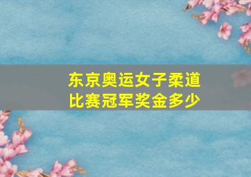 东京奥运女子柔道比赛冠军奖金多少