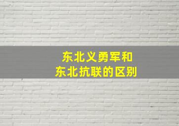 东北义勇军和东北抗联的区别