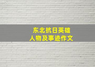 东北抗日英雄人物及事迹作文