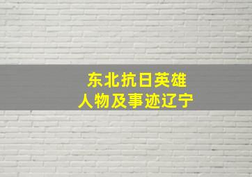 东北抗日英雄人物及事迹辽宁