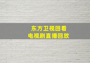 东方卫视回看电视剧直播回放