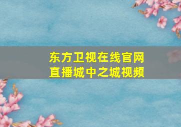 东方卫视在线官网直播城中之城视频