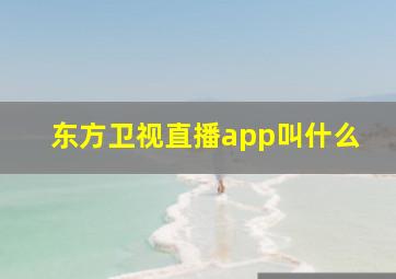 东方卫视直播app叫什么