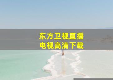 东方卫视直播电视高清下载