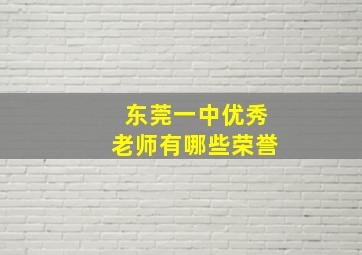 东莞一中优秀老师有哪些荣誉