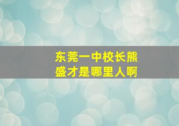 东莞一中校长熊盛才是哪里人啊