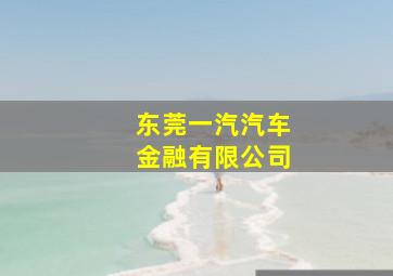 东莞一汽汽车金融有限公司