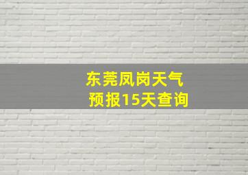 东莞凤岗天气预报15天查询