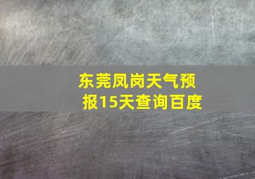 东莞凤岗天气预报15天查询百度