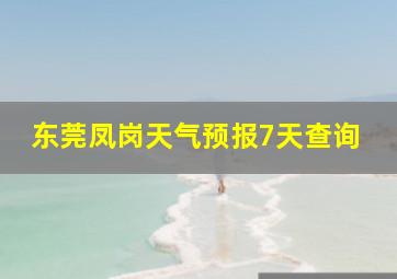 东莞凤岗天气预报7天查询