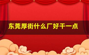 东莞厚街什么厂好干一点