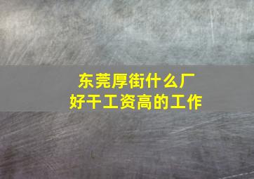 东莞厚街什么厂好干工资高的工作