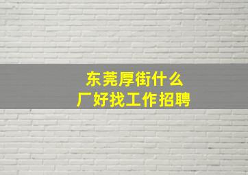 东莞厚街什么厂好找工作招聘