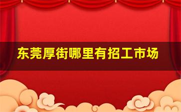 东莞厚街哪里有招工市场