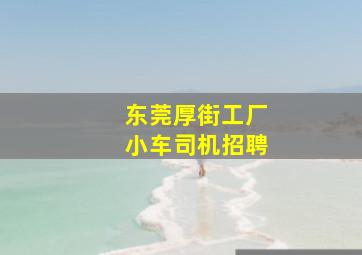 东莞厚街工厂小车司机招聘