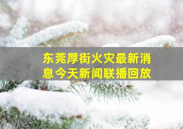 东莞厚街火灾最新消息今天新闻联播回放