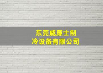 东莞威廉士制冷设备有限公司