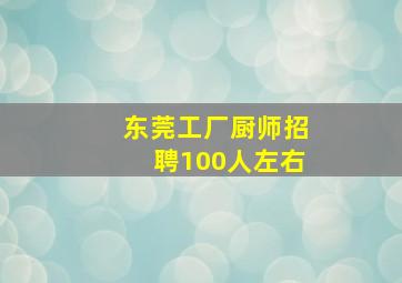 东莞工厂厨师招聘100人左右