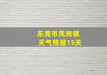 东莞市凤岗镇天气预报15天