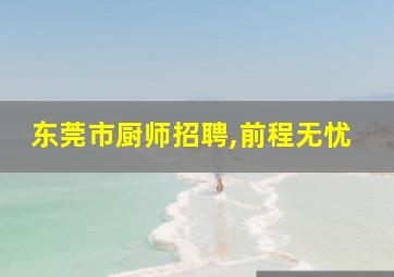 东莞市厨师招聘,前程无忧