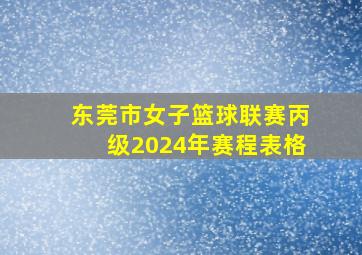 东莞市女子篮球联赛丙级2024年赛程表格