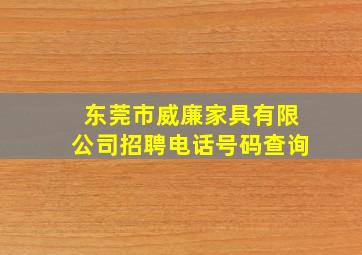 东莞市威廉家具有限公司招聘电话号码查询