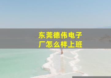 东莞德伟电子厂怎么样上班