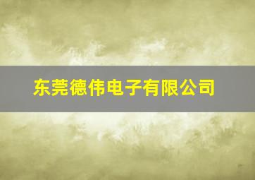 东莞德伟电子有限公司